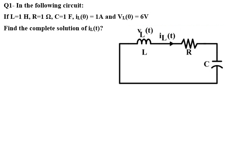 Q1- In the following circuit:
If L=1 H, R=122, C=1 F, iL(0) = 1A and V₁(0) = 6V
Find the complete solution of iL (t)?
Y(t)
L
IL (t)
R