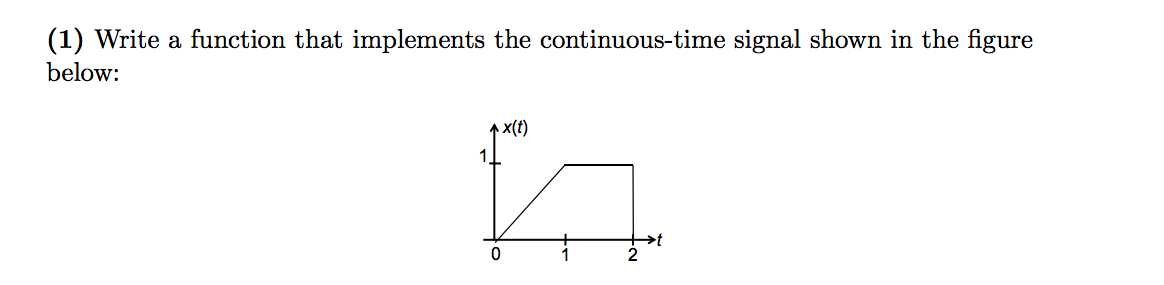 (1) Write a function that implements the continuous-time signal shown in the figure
below:
0
x(t)
>t