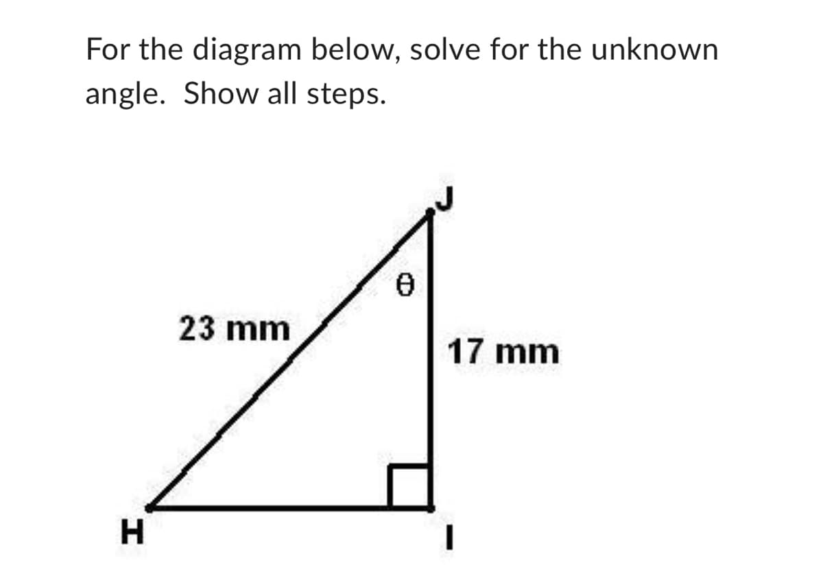 For the diagram below, solve for the unknown
angle. Show all steps.
H
23 mm
0
17 mm