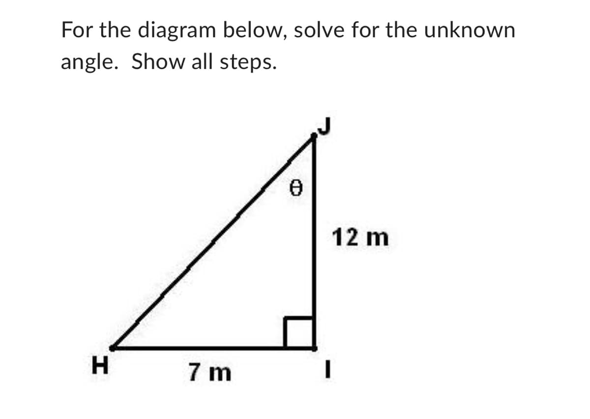 For the diagram below, solve for the unknown
angle. Show all steps.
H
KOLMESS WEST
7m
0
12 m