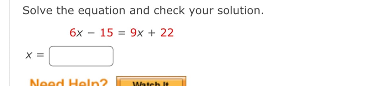 Solve the equation and check your solution.
15 = 9x + 22
X =
6x
-
Need Help?
Watch It