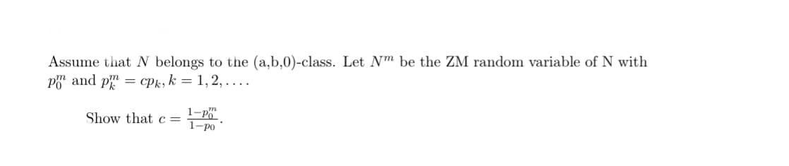 Assume that N belongs to the (a,b,0)-class. Let Nm be the ZM random variable of N with
po and p = cpk, k = 1,2,....
Show that c =
1-PO
1-po
