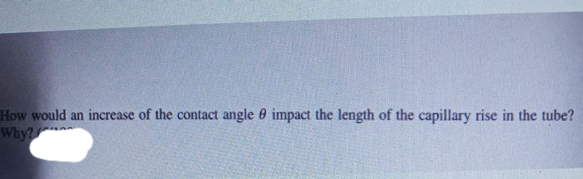 How would an increase of the contact angle 0 impact the length of the capillary rise in the tube?
Why? **
