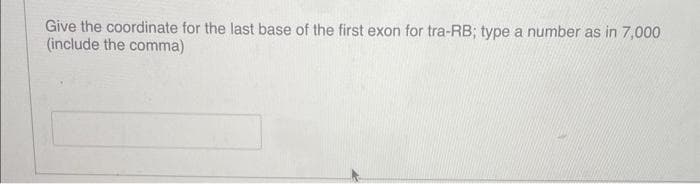 Give the coordinate for the last base of the first exon for tra-RB; type a number as in 7,000
(include the comma)