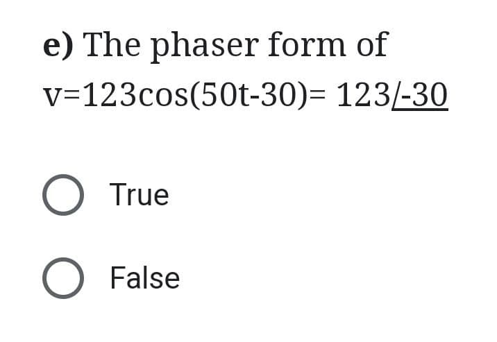 e) The phaser form of
v=123cos(50t-30)= 123/-30
O True
O False