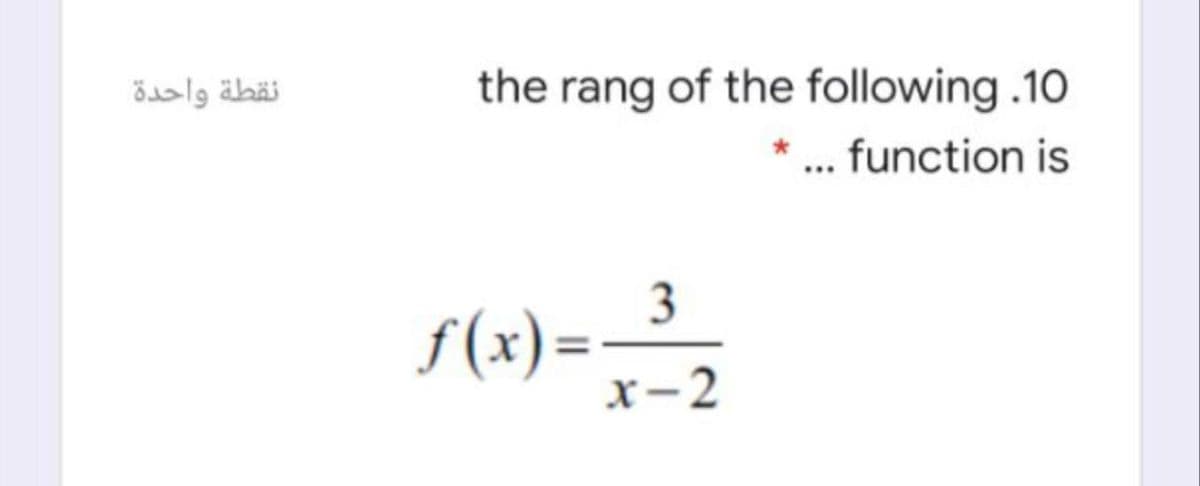 نقطة واحدة
the rang of the following .10
*... function is
3
f(x)=-2
х-2
