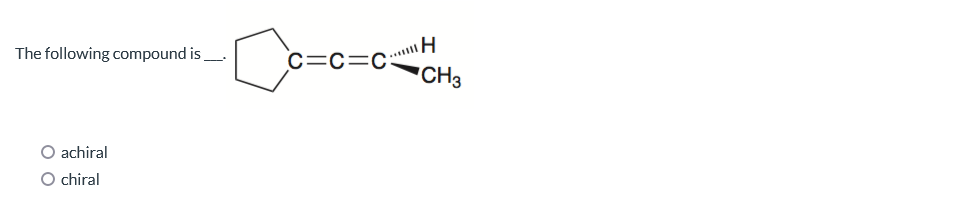 The following compound is
achiral
O chiral
C=C=CH
CH3