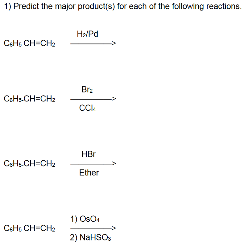 1) Predict the major product(s) for each of the following reactions.
C6H5-CH=CH2
C6H5-CH=CH2
C6H5-CH=CH₂
C6H5-CH=CH2
H₂/Pd
Br₂
CC14
HBr
Ether
1) OsO4
2) NaHSO3