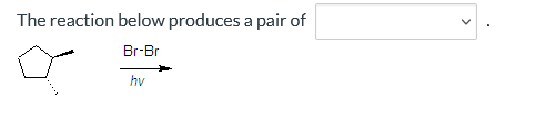 The reaction below produces a pair of
Br-Br
hv