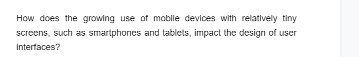 How does the growing use of mobile devices with relatively tiny
screens, such as smartphones and tablets, impact the design of user
interfaces?