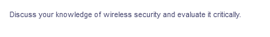 Discuss your knowledge of wireless security and evaluate it critically.