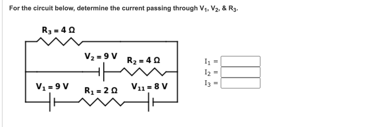 For the circuit below, determine the current passing through V₁, V2, & R3.
R3 = 40
V₁ = 9 V
V₂ = 9 V
R₁ = 20
R₂=4Q
V₁18 V
제
I1 =
12
I3 =
