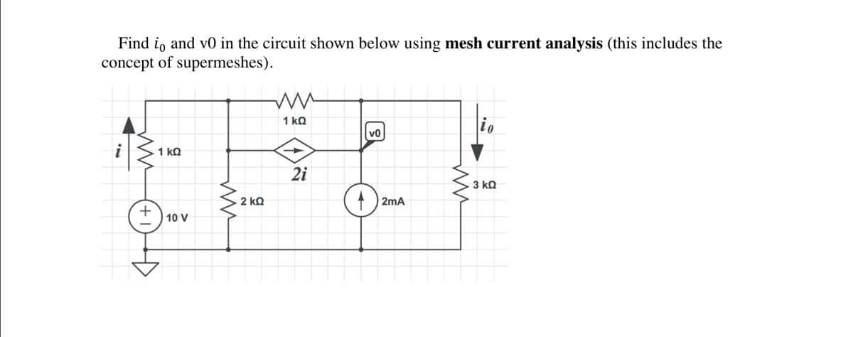 Find io and v0 in the circuit shown below using mesh current analysis (this includes the
concept of supermeshes).
1 ΚΩ
10 V
· 2 ΚΩ
ww
1 kQ
2i
v0
2mA
10
3 ΚΩ