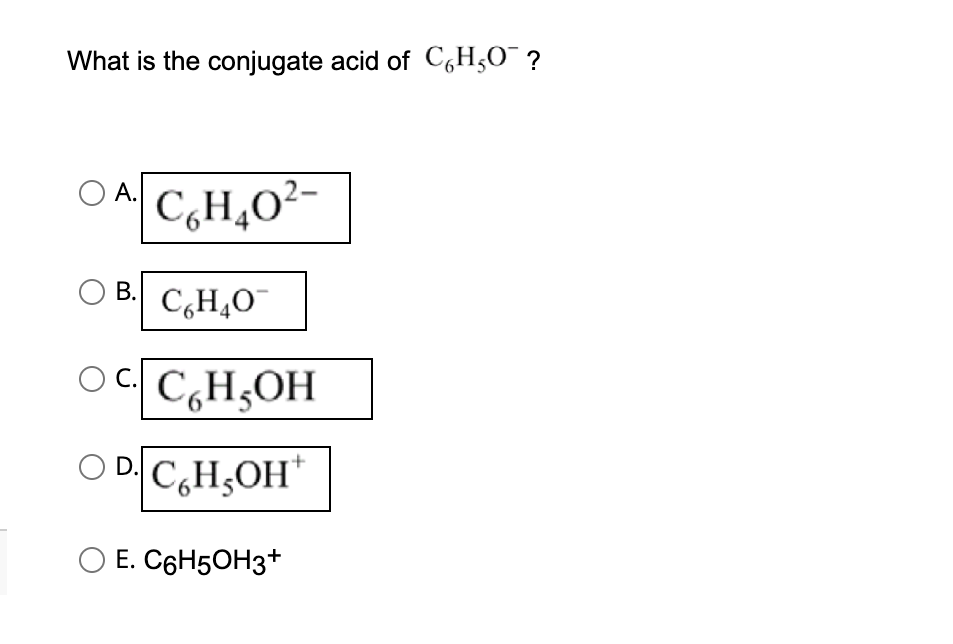 What is the conjugate acid of C6H₂O¯ ?
A.
B.
C6H402-
C₂H4O
C. CH₂OH
ODCH₂OH
O E. C6H5OH3+