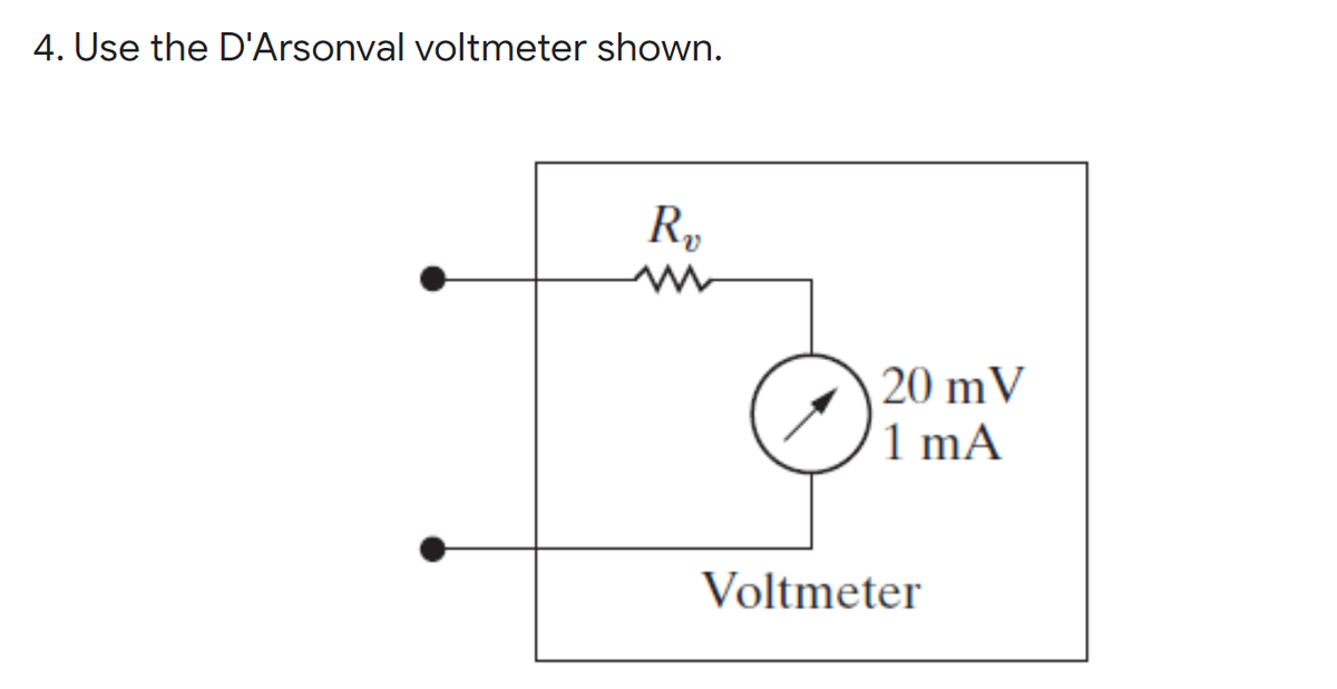 4. Use the D'Arsonval voltmeter shown.
R,
20 mV
1 mA
Voltmeter
