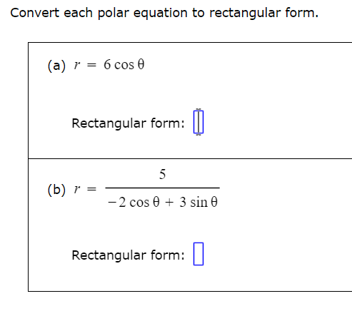 Convert each polar equation to rectangular form.
(a) 6 cos 0
Rectangular form:
(b) r =
5
-2 cos 03 sin 0
Rectangular form: ☐