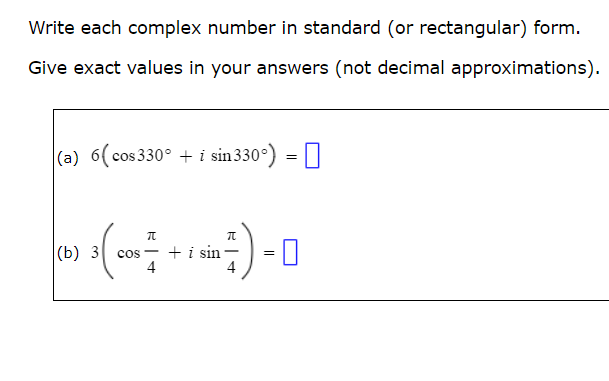 Write each complex number in standard (or rectangular) form.
Give exact values in your answers (not decimal approximations).
(a) 6 (cos 330° + i sin 330°) = ☐
(b) 3
π
cos-
4
+ i sin
4)-0
=