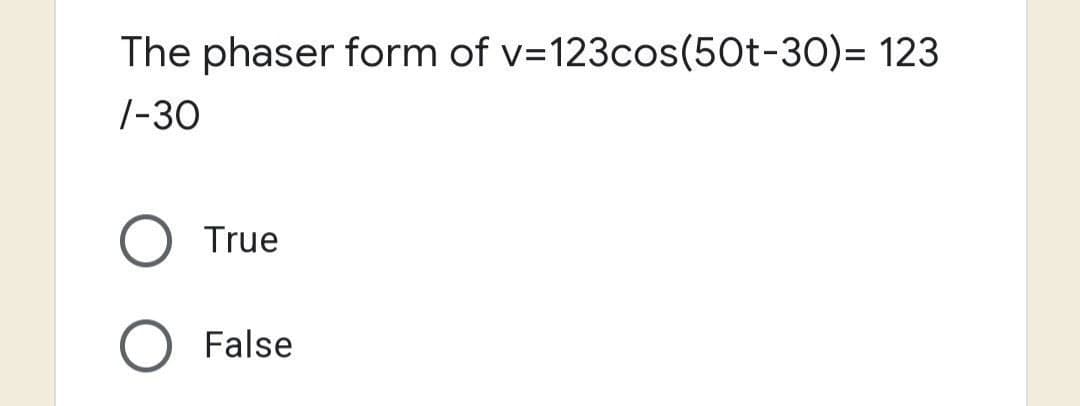 The phaser form of v=123cos(50t-30)= 123
/-30
True
False