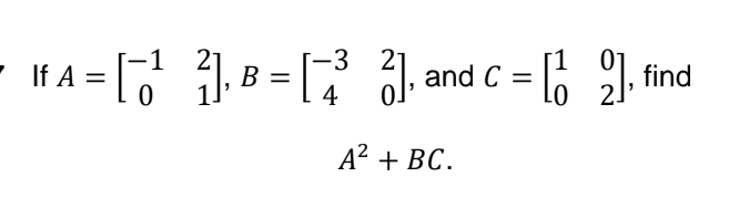-1 21
2
If A = [], B = [3], and C = [12], find
0
0 2.
4
A² + BC.