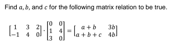 Find a, b, and c for the following matrix relation to be true.
ΤΟ
3
2
1
4
-1 4
0.
= la°²
a+b
La+b+c
3b
3 b
4b]
L3
0.