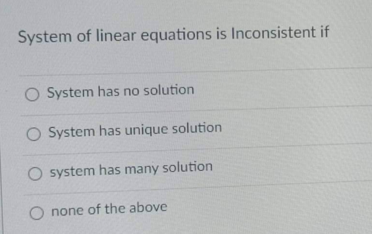 System of linear equations is Inconsistent if
O System has no solution
O System has unique solution
O system has many solution
none of the above