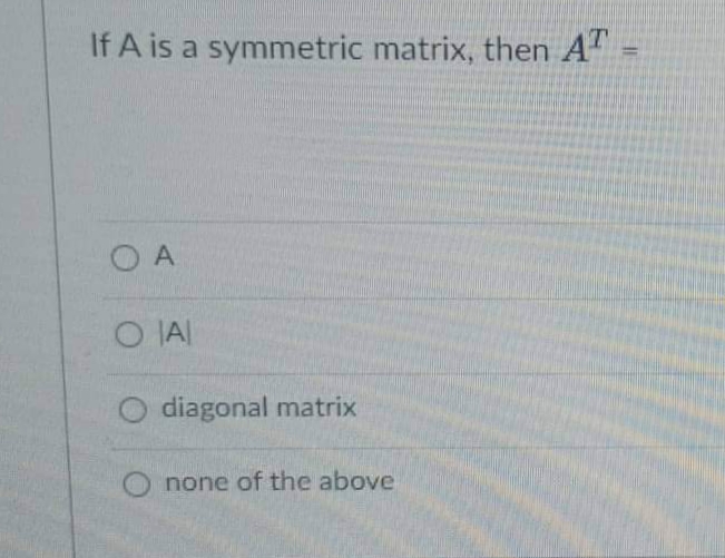 If A is a symmetric matrix, then AT
OA
O A
diagonal matrix
none of the above