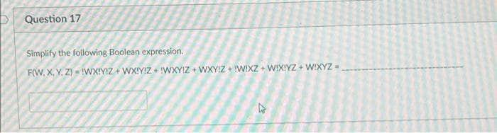 P Question 17
Simplify the following Boolean expression.
F(W, X. Y. Z) = !WX!Y!Z + WX!Y!Z + !WXY!Z + WXY:Z + !W!XZ + WIXIYZ + WIXYZ -
