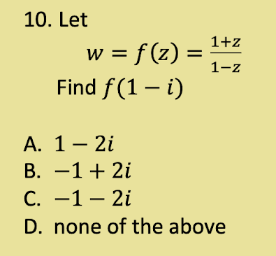 10. Let
=
w = f(z) =
Find f(1 - i)
1+z
1-z
A. 1 - 2i
B. -1 + 2i
C.
-1- 2i
D. none of the above