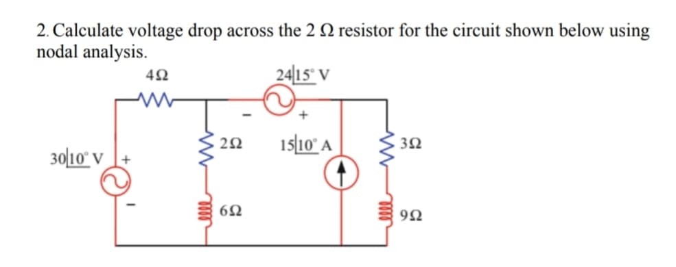 2. Calculate voltage drop across the 2 2 resistor for the circuit shown below using
nodal analysis.
2415° V
30/10° V
4Ω
www
2Ω
6Ω
15/10° Α
3Ω
9Ω