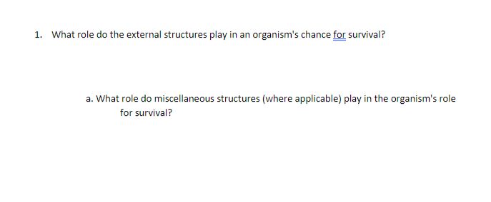 1. What role do the external structures play in an organism's chance for survival?
a. What role do miscellaneous structures (where applicable) play in the organism's role
for survival?
