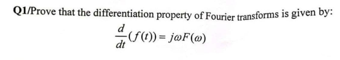 Q1/Prove that the differentiation property of Fourier transforms is given by:
d (f(t)) = jwF(w)
dt