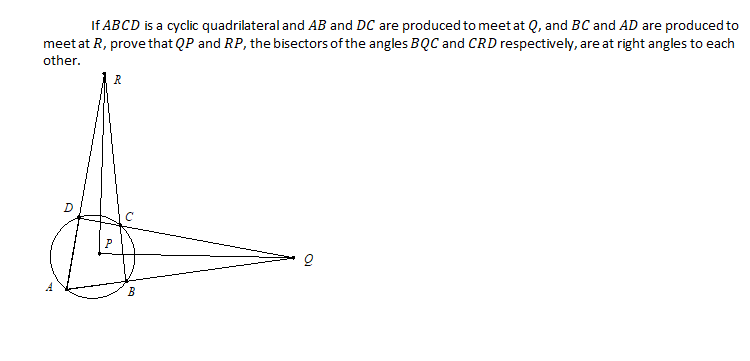 If ABCD is a cyclic quadrilateral and AB and DC are produced to meet at Q, and BC and AD are produced to
meet at R, prove that QP and RP, the bisectors of the angles BQC and CRD respectively, are at right angles to each
other.
