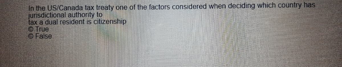 In the US/Canada tax treaty one of the factors considered when deciding which country has
jurisdictional authority to
tax a dual resident is citizenship
©True
OFalse
