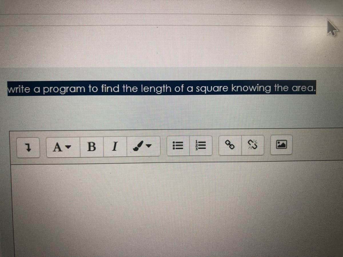 write a program to find the length of a square knowing the area.
1.
A-
В I
II
!!
