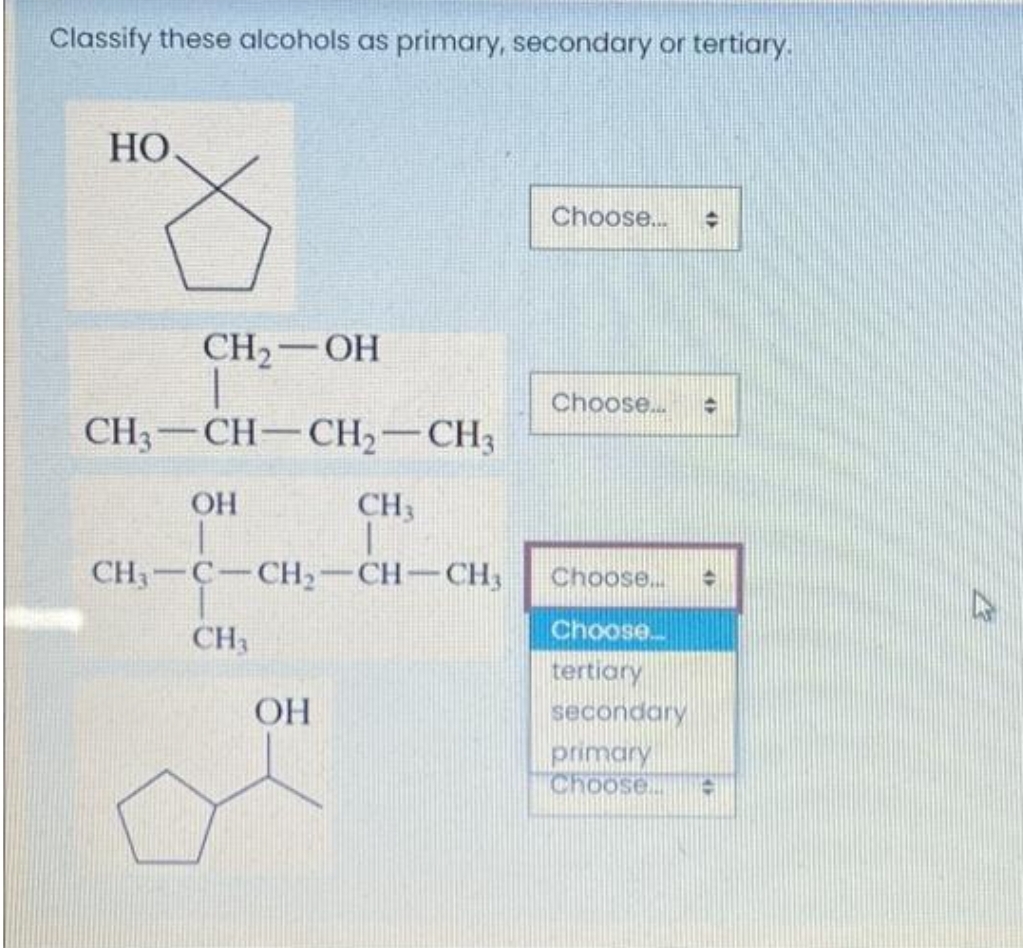 Classify these alcohols as primary, secondary or tertiary.
HO
CH₂-OH
CH3-CH-CH₂-CH3
OH
CH,C…CH,—CH…CH,
CH3
CH3
OH
Choose... ◆
Choose.... H
Choose.... ●
Choose...
tertiary
secondary
primary
Choose
+
123