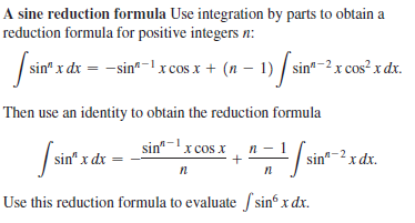 A sine reduction formula Use integration by parts to obtain a
reduction formula for positive integers n:
sin" x dx = -sin-1 xcos x + (n – 1) / sin*
-2 x cos? x dx.
Then use an identity to obtain the reduction formula
|sin" x dx =
sin"-x cos x
+
-/sin"-2x dx.
Use this reduction formula to evaluate S sinº x dx.
