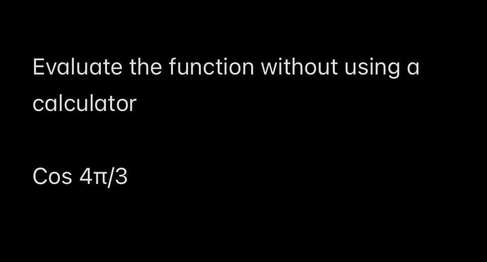 Evaluate the function without using a
calculator
Сos 4/3