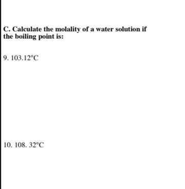 C. Calculate the molality of a water solution if
the boiling point is:
9. 103.12°C
10. 108. 32°C
