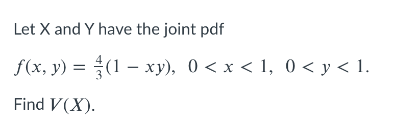 Let X and Y have the joint pdf
f(x, y) = (1 – xy), 0 < x < 1, 0 < y < 1.
Find V(X).
