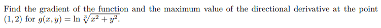 Find the gradient of the function and the maximum value of the directional derivative at the point
(1,2) for g(x, y) = In r² + y?.
