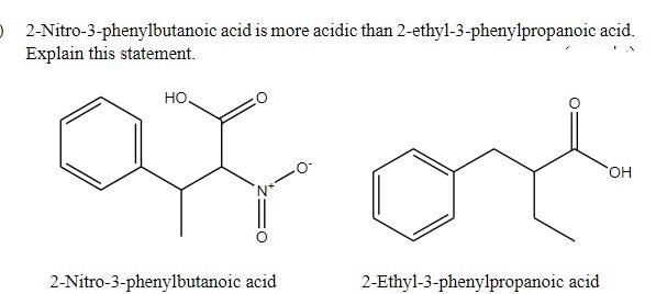 O 2-Nitro-3-phenylbutanoic acid is more acidic than 2-ethyl-3-phenylpropanoic acid.
Explain this statement.
но.
OH
2-Nitro-3-phenylbutanoic acid
2-Ethyl-3-phenylpropanoic acid
