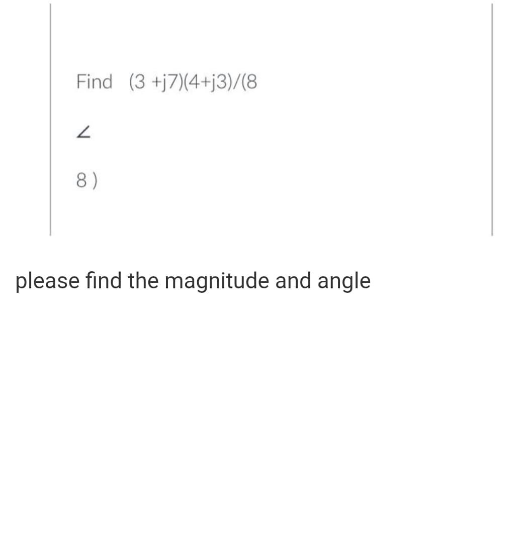 Find (3 +j7)(4+j3)/(8
8)
please find the magnitude and angle
