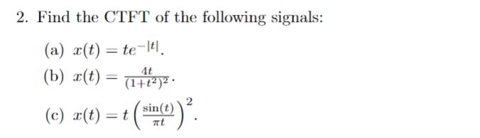 2. Find the CTFT of the following signals:
(a) x(t) = te-lel.
(b) ¤(t) = TPy .
4t
sin(t)
(c) #(t) = t (
nt

