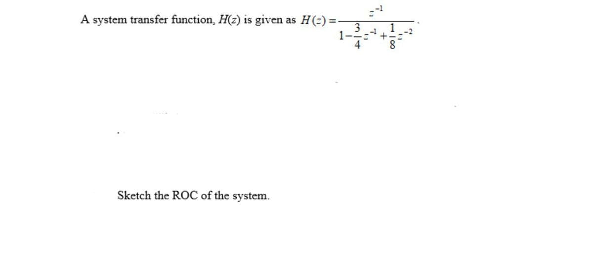 A system transfer function, H(z) is given
H(2) =
as
Sketch the ROC of the system.
7.
1.
