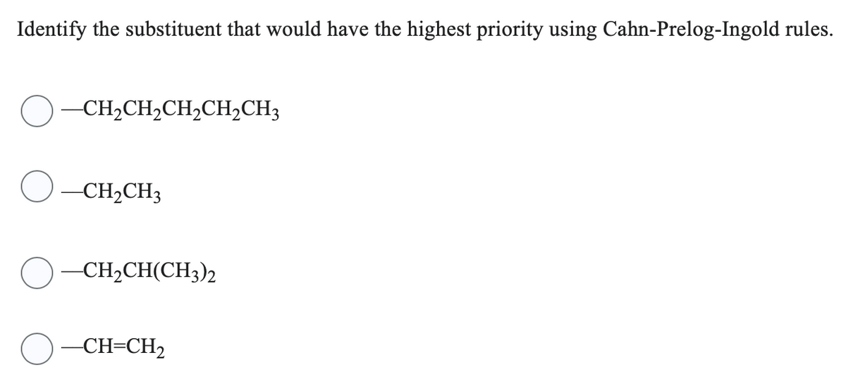Identify the substituent that would have the highest priority using Cahn-Prelog-Ingold rules.
CH,CH,CH,CH,CH3
-CH₂CH3
-CH₂CH(CH3)2
-CH=CH₂