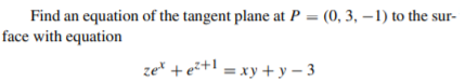 Find an equation of the tangent plane at P = (0, 3, – 1) to the sur-
face with equation
ze* + ez+1 = xy +y – 3
