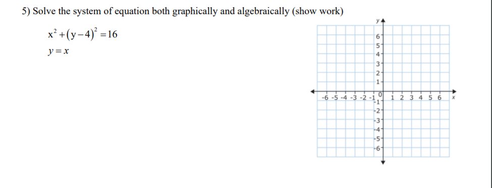 5) Solve the system of equation both graphically and algebraically (show work)
y
x' +(y-4)
=16
9.
y =x
4.
3.
1.
-6 -5 -4 -3
-2
-1"
3 4 5 6
-2
-3'
-4
-5
-6-
