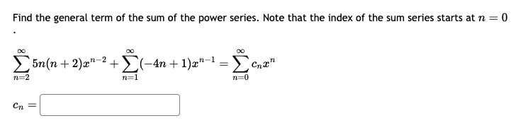 Find the general term of the sum of the power series. Note that the index of the sum series starts at n = 0
n=2
n=1
Σ5n(n+2)x2 + (-4n+1)x−1 =
((-4n+1)x−1 = Σ
Cnxn
n=0
Cn =