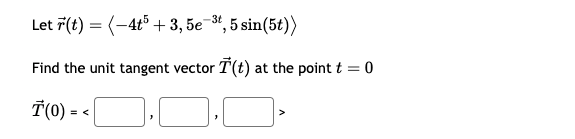 Let (t) = (-45 +3,5e¯³t, 5 sin(5t))
Find the unit tangent vector T (t) at the point t = 0
T(0) = <