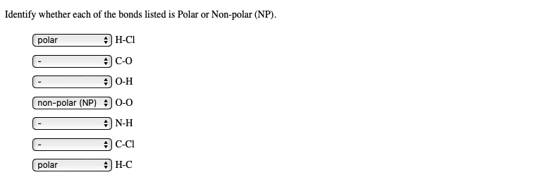 Identify whether each of the bonds listed is Polar or Non-polar (NP).
H-CI
polar
+ C-O
#O-H
non-polar (NP) + 0-0
+ N-H
+ C-Cl
+H-C
polar